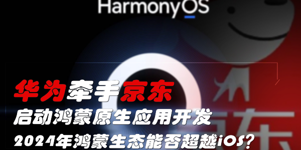 华为牵手京东，启动鸿蒙原生应用开发
